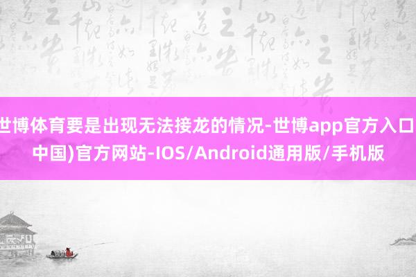 世博体育要是出现无法接龙的情况-世博app官方入口(中国)官方网站-IOS/Android通用版/手机版