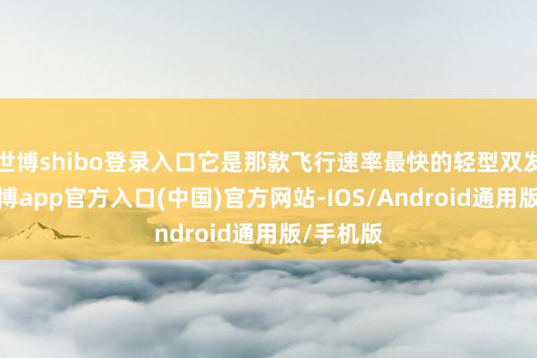 世博shibo登录入口它是那款飞行速率最快的轻型双发飞机-世博app官方入口(中国)官方网站-IOS/Android通用版/手机版