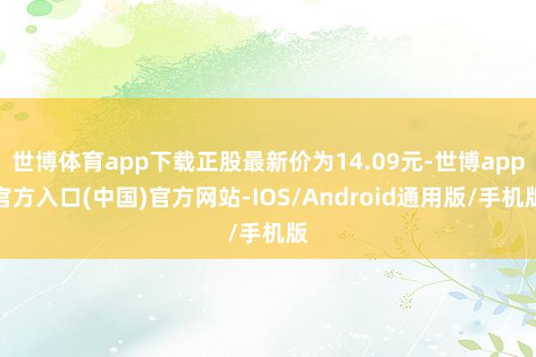 世博体育app下载正股最新价为14.09元-世博app官方入口(中国)官方网站-IOS/Android通用版/手机版