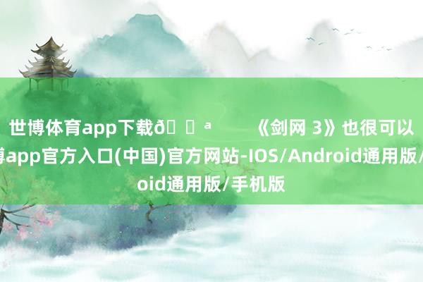 世博体育app下载💪        《剑网 3》也很可以呢-世博app官方入口(中国)官方网站-IOS/Android通用版/手机版