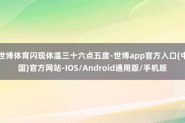 世博体育闪现体温三十六点五度-世博app官方入口(中国)官方网站-IOS/Android通用版/手机版