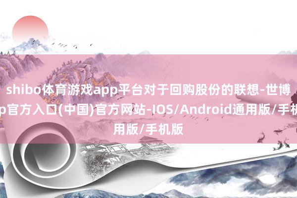 shibo体育游戏app平台　　对于回购股份的联想-世博app官方入口(中国)官方网站-IOS/Android通用版/手机版