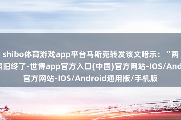 shibo体育游戏app平台马斯克转发该文暗示：“两个指标中的第二个照旧终了-世博app官方入口(中国)官方网站-IOS/Android通用版/手机版