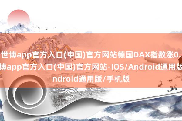 世博app官方入口(中国)官方网站德国DAX指数涨0.45%-世博app官方入口(中国)官方网站-IOS/Android通用版/手机版