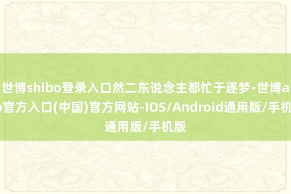 世博shibo登录入口然二东说念主都忙于逐梦-世博app官方入口(中国)官方网站-IOS/Android通用版/手机版