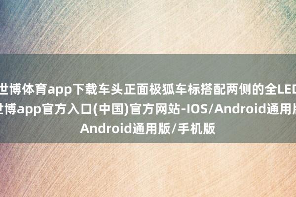 世博体育app下载车头正面极狐车标搭配两侧的全LED大灯组-世博app官方入口(中国)官方网站-IOS/Android通用版/手机版