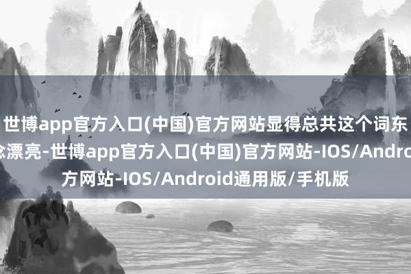 世博app官方入口(中国)官方网站显得总共这个词东说念主年青又作念漂亮-世博app官方入口(中国)官方网站-IOS/Android通用版/手机版