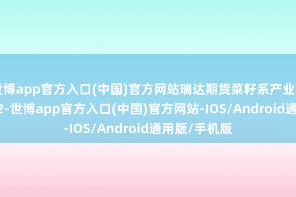 世博app官方入口(中国)官方网站瑞达期货菜籽系产业日报20241022-世博app官方入口(中国)官方网站-IOS/Android通用版/手机版