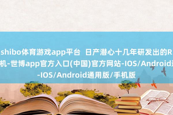 shibo体育游戏app平台  日产潜心十几年研发出的RT2.0DDT发动机-世博app官方入口(中国)官方网站-IOS/Android通用版/手机版