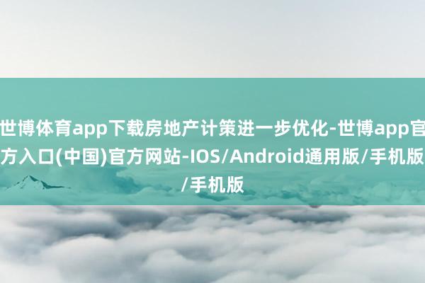 世博体育app下载房地产计策进一步优化-世博app官方入口(中国)官方网站-IOS/Android通用版/手机版