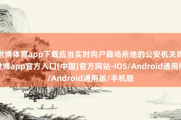 世博体育app下载应当实时向户籍场所地的公安机关陈诉挂失-世博app官方入口(中国)官方网站-IOS/Android通用版/手机版