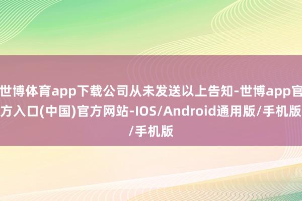 世博体育app下载公司从未发送以上告知-世博app官方入口(中国)官方网站-IOS/Android通用版/手机版