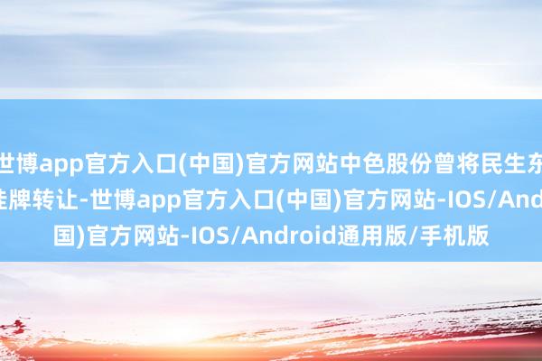 世博app官方入口(中国)官方网站中色股份曾将民生东谈主寿2.84%股权挂牌转让-世博app官方入口(中国)官方网站-IOS/Android通用版/手机版