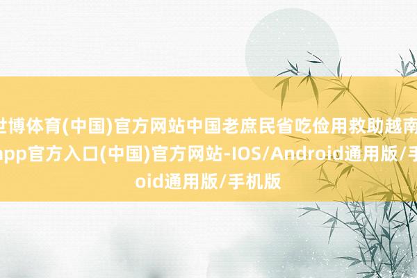 世博体育(中国)官方网站中国老庶民省吃俭用救助越南-世博app官方入口(中国)官方网站-IOS/Android通用版/手机版