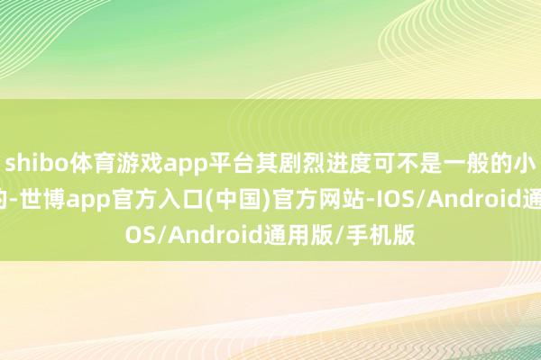 shibo体育游戏app平台其剧烈进度可不是一般的小火山不错比的-世博app官方入口(中国)官方网站-IOS/Android通用版/手机版