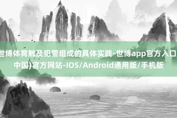 世博体育触及犯警组成的具体实践-世博app官方入口(中国)官方网站-IOS/Android通用版/手机版