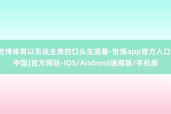 世博体育以东谈主类的口头生涯着-世博app官方入口(中国)官方网站-IOS/Android通用版/手机版