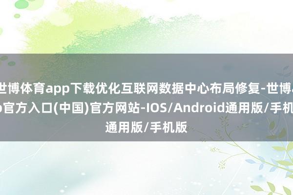 世博体育app下载优化互联网数据中心布局修复-世博app官方入口(中国)官方网站-IOS/Android通用版/手机版