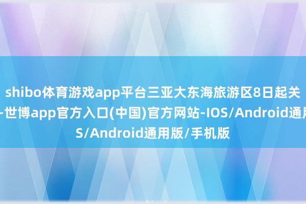 shibo体育游戏app平台三亚大东海旅游区8日起关闭浴场泳区-世博app官方入口(中国)官方网站-IOS/Android通用版/手机版