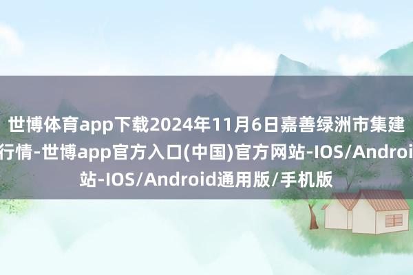 世博体育app下载2024年11月6日嘉善绿洲市集建造有限公司价钱行情-世博app官方入口(中国)官方网站-IOS/Android通用版/手机版