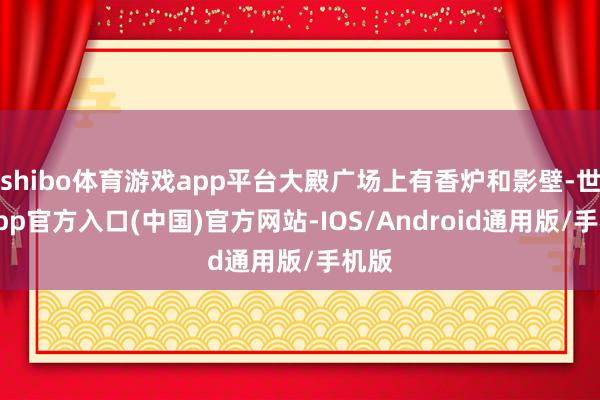 shibo体育游戏app平台大殿广场上有香炉和影壁-世博app官方入口(中国)官方网站-IOS/Android通用版/手机版