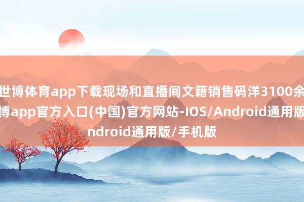 世博体育app下载现场和直播间文籍销售码洋3100余万元-世博app官方入口(中国)官方网站-IOS/Android通用版/手机版