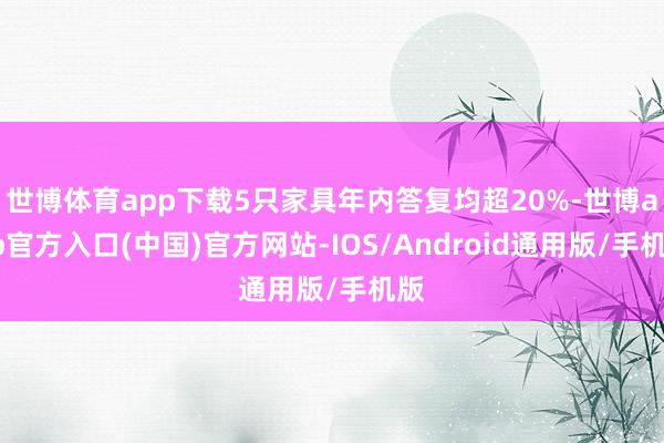 世博体育app下载5只家具年内答复均超20%-世博app官方入口(中国)官方网站-IOS/Android通用版/手机版