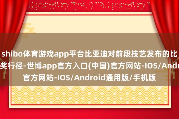 shibo体育游戏app平台比亚迪对前段技艺发布的比亚迪配置30周年抽奖行径-世博app官方入口(中国)官方网站-IOS/Android通用版/手机版