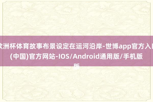 欧洲杯体育故事布景设定在运河沿岸-世博app官方入口(中国)官方网站-IOS/Android通用版/手机版