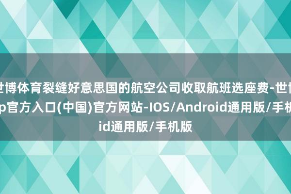 世博体育裂缝好意思国的航空公司收取航班选座费-世博app官方入口(中国)官方网站-IOS/Android通用版/手机版