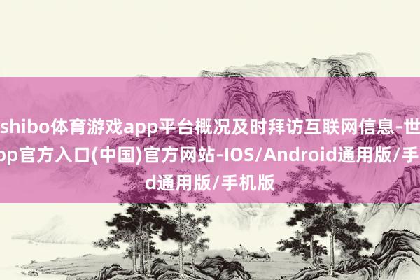 shibo体育游戏app平台概况及时拜访互联网信息-世博app官方入口(中国)官方网站-IOS/Android通用版/手机版