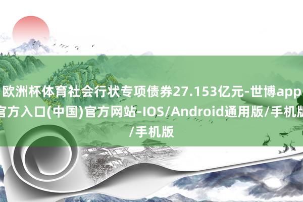 欧洲杯体育社会行状专项债券27.153亿元-世博app官方入口(中国)官方网站-IOS/Android通用版/手机版