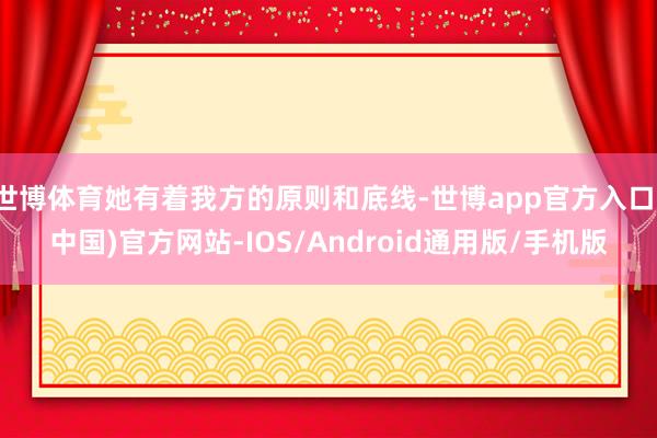 世博体育她有着我方的原则和底线-世博app官方入口(中国)官方网站-IOS/Android通用版/手机版