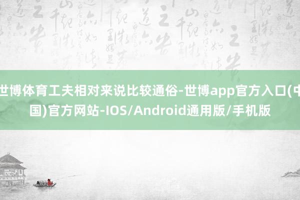 世博体育工夫相对来说比较通俗-世博app官方入口(中国)官方网站-IOS/Android通用版/手机版