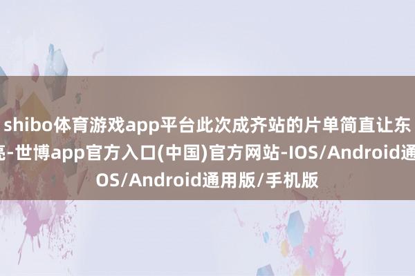 shibo体育游戏app平台此次成齐站的片单简直让东谈主目前一亮-世博app官方入口(中国)官方网站-IOS/Android通用版/手机版