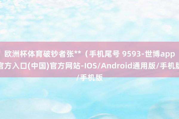 欧洲杯体育破钞者张**（手机尾号 9593-世博app官方入口(中国)官方网站-IOS/Android通用版/手机版