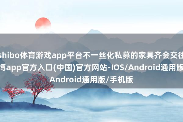 shibo体育游戏app平台不一丝化私募的家具齐会交往 ETF-世博app官方入口(中国)官方网站-IOS/Android通用版/手机版