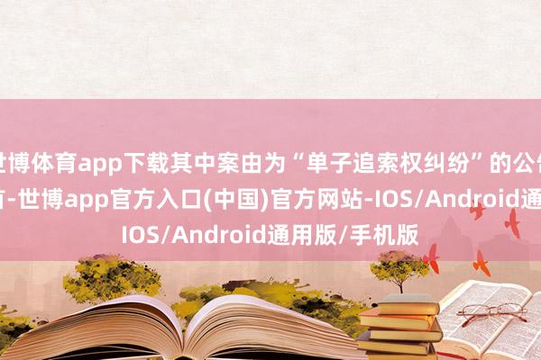 世博体育app下载其中案由为“单子追索权纠纷”的公告以211则居首-世博app官方入口(中国)官方网站-IOS/Android通用版/手机版