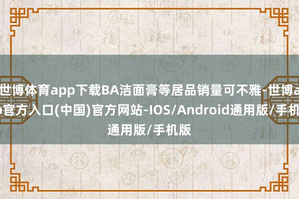 世博体育app下载BA洁面膏等居品销量可不雅-世博app官方入口(中国)官方网站-IOS/Android通用版/手机版