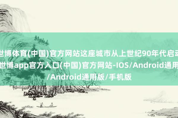 世博体育(中国)官方网站这座城市从上世纪90年代启动逐渐没落-世博app官方入口(中国)官方网站-IOS/Android通用版/手机版