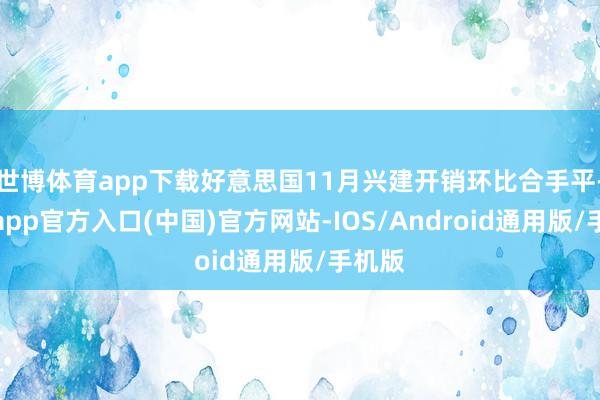 世博体育app下载好意思国11月兴建开销环比合手平-世博app官方入口(中国)官方网站-IOS/Android通用版/手机版