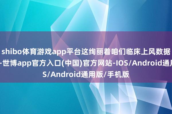 shibo体育游戏app平台这绚丽着咱们临床上风数据获取了认同-世博app官方入口(中国)官方网站-IOS/Android通用版/手机版