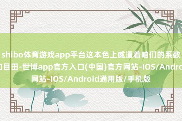 shibo体育游戏app平台这本色上威逼着咱们的系数民主、基本权力和目田-世博app官方入口(中国)官方网站-IOS/Android通用版/手机版