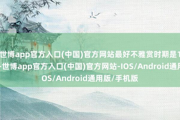 世博app官方入口(中国)官方网站最好不雅赏时期是10月至12月-世博app官方入口(中国)官方网站-IOS/Android通用版/手机版