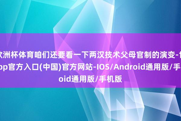 欧洲杯体育咱们还要看一下两汉技术父母官制的演变-世博app官方入口(中国)官方网站-IOS/Android通用版/手机版