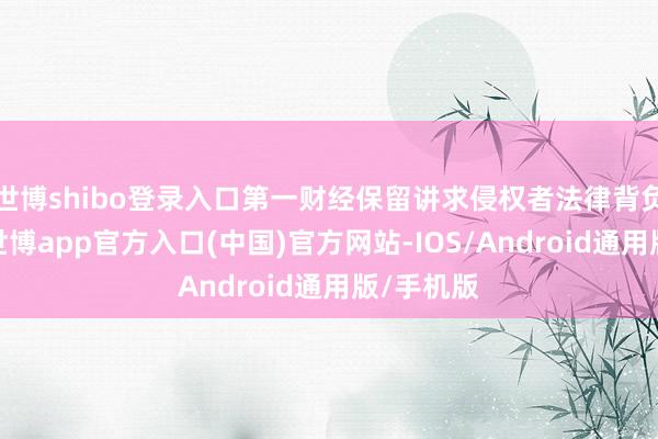 世博shibo登录入口第一财经保留讲求侵权者法律背负的职权-世博app官方入口(中国)官方网站-IOS/Android通用版/手机版